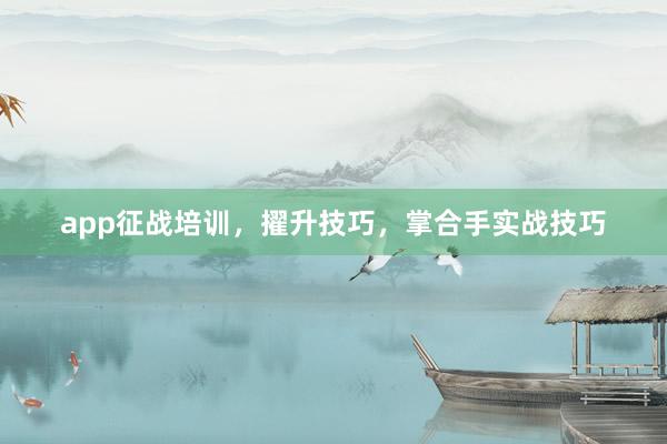 app征战培训，擢升技巧，掌合手实战技巧