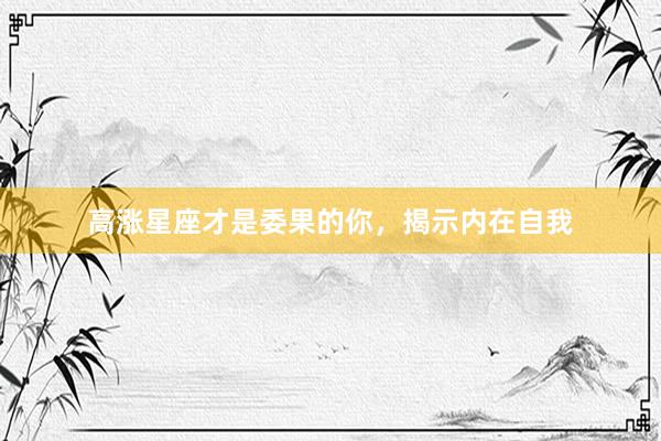 高涨星座才是委果的你，揭示内在自我