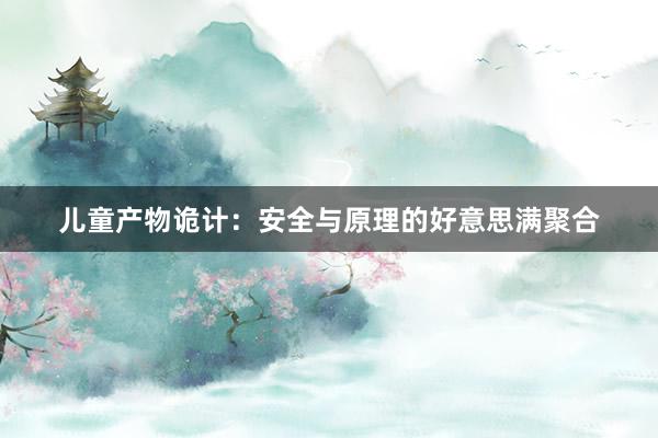 儿童产物诡计：安全与原理的好意思满聚合